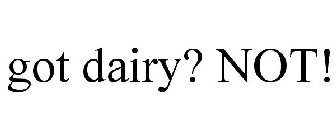 GOT DAIRY? NOT!