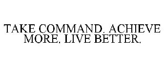 TAKE COMMAND. ACHIEVE MORE. LIVE BETTER.