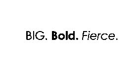 BIG. BOLD. FIERCE.