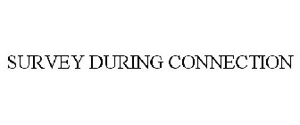 SURVEY DURING CONNECTION