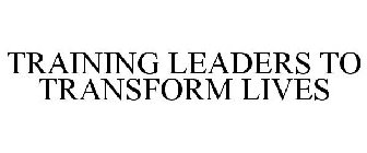 TRAINING LEADERS TO TRANSFORM LIVES