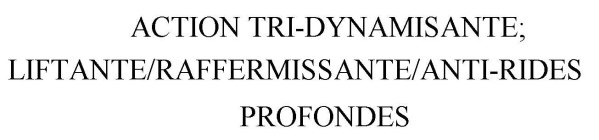 ACTION TRI-DYNAMISANTE; LIFTANTE/RAFFERMISSANTE/ANTI-RIDES PROFONDES