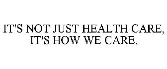 IT'S NOT JUST HEALTH CARE, IT'S HOW WE CARE.