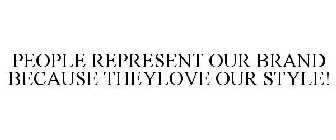 PEOPLE REPRESENT OUR BRAND BECAUSE THEYLOVE OUR STYLE!