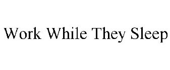 WORK WHILE THEY SLEEP