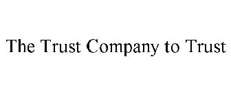 THE TRUST COMPANY TO TRUST