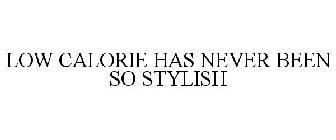 LOW CALORIE HAS NEVER BEEN SO STYLISH