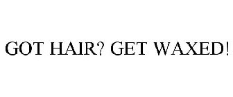 GOT HAIR? GET WAXED!