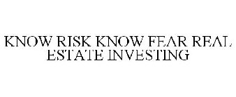 KNOW RISK KNOW FEAR REAL ESTATE INVESTING