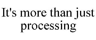 IT'S MORE THAN JUST PROCESSING