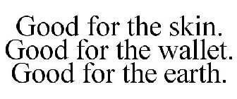 GOOD FOR THE SKIN. GOOD FOR THE WALLET. GOOD FOR THE EARTH.