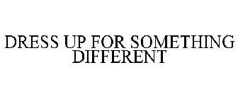 DRESS UP FOR SOMETHING DIFFERENT