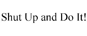 SHUT UP AND DO IT!