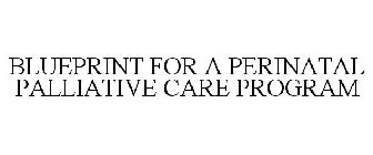 BLUEPRINT FOR A PERINATAL PALLIATIVE CARE PROGRAM