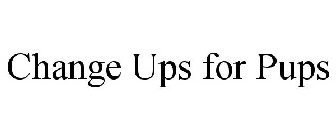 CHANGE UPS FOR PUPS