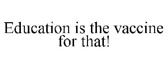 EDUCATION IS THE VACCINE FOR THAT!
