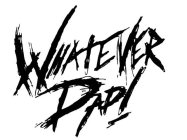 WHATEVER DAD!