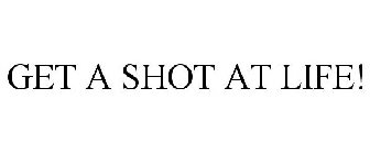 GET A SHOT AT LIFE!