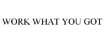 WORK WHAT YOU GOT