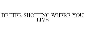 BETTER SHOPPING WHERE YOU LIVE