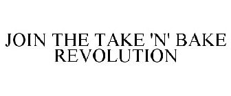 JOIN THE TAKE 'N' BAKE REVOLUTION