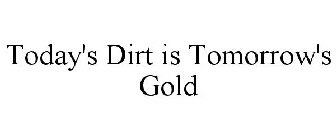 TODAY'S DIRT IS TOMORROW'S GOLD