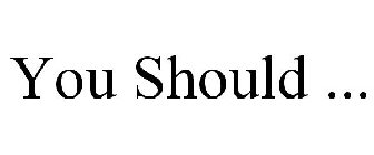 YOU SHOULD ...