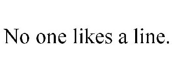 NO ONE LIKES A LINE.