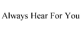 ALWAYS HEAR FOR YOU