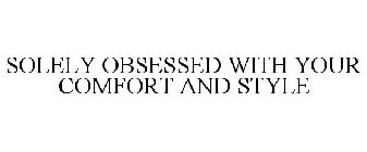 SOLELY OBSESSED WITH YOUR COMFORT AND STYLE