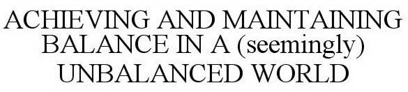 ACHIEVING AND MAINTAINING BALANCE IN A (SEEMINGLY) UNBALANCED WORLD