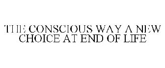 THE CONSCIOUS WAY A NEW CHOICE AT END OF LIFE
