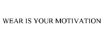 WEAR IS YOUR MOTIVATION