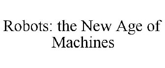 ROBOTS: THE NEW AGE OF MACHINES