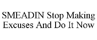SMEADIN STOP MAKING EXCUSES AND DO IT NOW