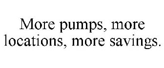 MORE PUMPS, MORE LOCATIONS, MORE SAVINGS.