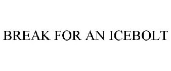 BREAK FOR AN ICEBOLT