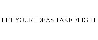 LET YOUR IDEAS TAKE FLIGHT