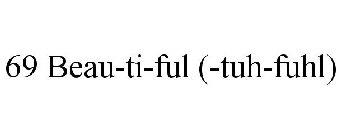 69 BEAU-TI-FUL (-TUH-FUHL)