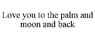 LOVE YOU TO THE PALM AND MOON AND BACK