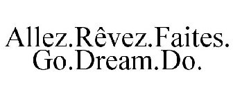 ALLEZ.RÊVEZ.FAITES. GO.DREAM.DO.