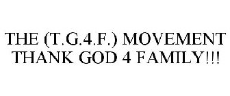 THE (T.G.4.F.) MOVEMENT THANK GOD 4 FAMILY!!!