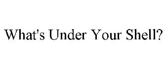WHAT'S UNDER YOUR SHELL?