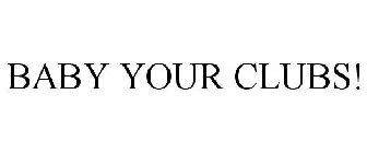 BABY YOUR CLUBS!