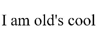 I AM OLD'S COOL