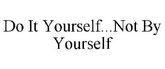 DO IT YOURSELF...NOT BY YOURSELF