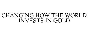 CHANGING HOW THE WORLD INVESTS IN GOLD