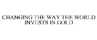 CHANGING THE WAY THE WORLD INVESTS IN GOLD
