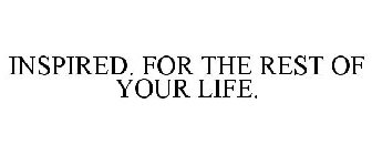 INSPIRED. FOR THE REST OF YOUR LIFE.