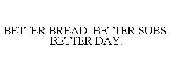 BETTER BREAD. BETTER SUBS. BETTER DAY.